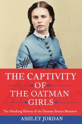 The Captivity of the Oatman Girls: The Shocking History of the Oatman Sisters Massacre