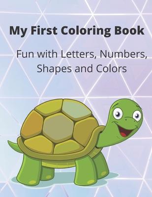 My First Coloring Book: A Coloring Book for Toddlers, Fun with Letters, Numbers, Shapes and Colors