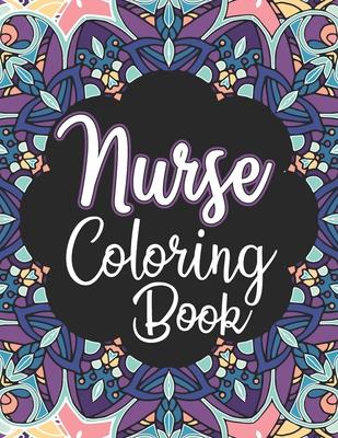 Nurse Coloring Book: A Snarky Adult Nurses Coloring Book for Registered Nurses, Nurse Practitioners and Nursing Students for Stress Relief