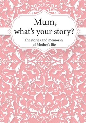 Mum, What's Your Story?: The Stories and Memories of Mother's Life - A Guided Story Journal.