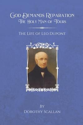 God Demands Reparation: The Holy Man of Tours: The Life of Leo Dupont