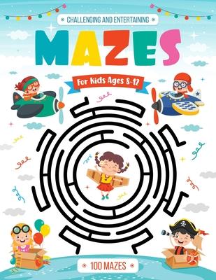 Challenging and Entertaining Mazes for Kids Ages 8-12: 100 Mazes Activity Book 8-10, 9-12, 10-12 years old Workbook for Children with Games, Puzzles,