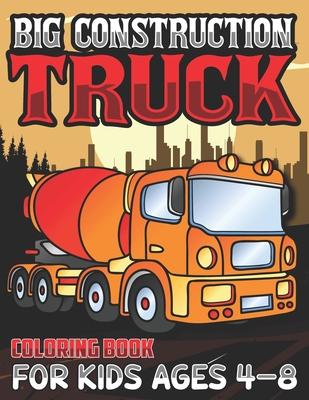 Big Construction Truck Coloring Book for Kids Ages 4-8: Activity Book for Kids, Toddlers, Boys Trucks, Excavators, Crane, Concrete Mixer, Forklift and