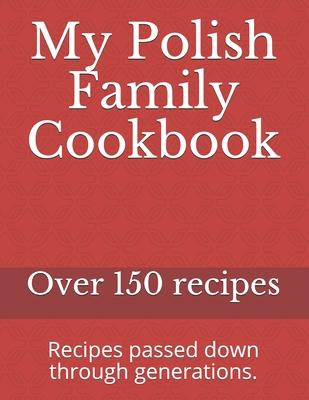 My Polish Family Cookbook: Recipes passed down through generations.