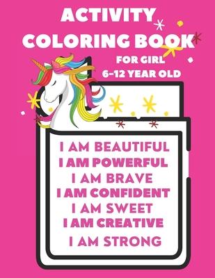 Activity Book For 6-12 year old girl: Coloring Activity Book for 6-12 year old girl (I am Powerful, I am Beautiful, I am Curious, I am Creative, I am