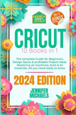 Cricut: 10 books in 1: The complete Guide for Beginners, Design Space & profitable Project Ideas. Mastering all machines, tool
