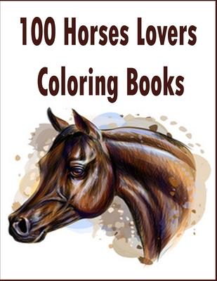 100 Horses Lovers Coloring Books: An Adult Coloring Book with 100 Beautiful Images of Horses to Color .Stress Relieving Animals Designs: A Lot of Rela