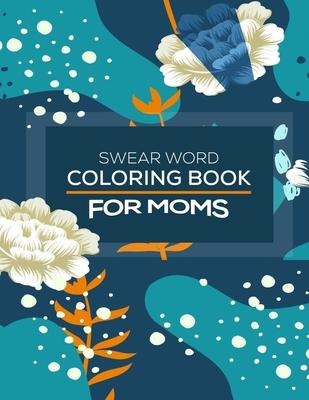 Swear Word Coloring Book For Moms: Awesome swear word coloring book for moms and parents, this swear word adult coloring book pages will help your to