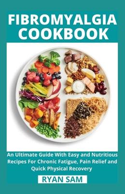 Fibromyalgia Cookbook: An Ultimate Guide With Easy and Nutritious Recipes For Chronic Fatigue, Pain Relief and Quick Physical Recovery