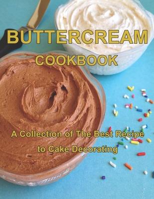 ButterCream Cookbook: A Collection of The Best Recipes to Cake Decorating