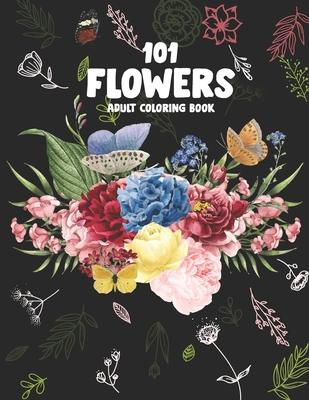 101 Flowers Adult Coloring Book: An Adult or Teen Coloring Book with Featuring Charming Realistic Flowers, Vases, Bunches, Bouquets and a Variety of F