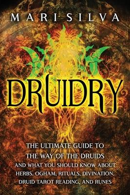 Druidry: The Ultimate Guide to the Way of the Druids and What You Should Know About Herbs, Ogham, Rituals, Divination, Druid Ta