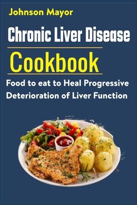 Chronic Liver Disease Cookbook: Food to eat to Heal Progressive Deterioration of Liver Function