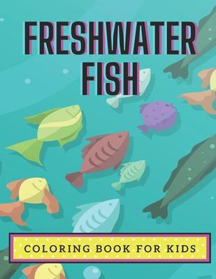 Freshwater Fish Coloring Book For Kids: Coloring Book About Fish for Kids Ages 4-8 or Older Boys and Girls