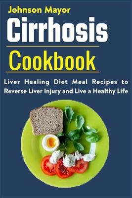 Cirrhosis Cookbook: Liver Healing Diet Meal Recipes to Revers Liver Injury and Live a Healthy Life