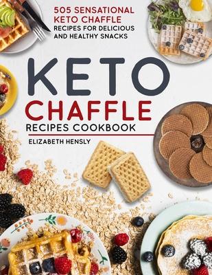 Keto Chaffle Cookbook: 505 Sensational Keto Chaffle Recipes For Delicious And Healthy Snacks