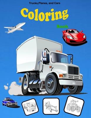 Trucks, Planes, and Cars Coloring book: Activity Book for Toddlers, Preschoolers, Boys, Girls & Kids Ages 2-4, 4-6, 6-8