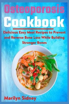 Osteoporosis Cookbook: Delicious Easy Meal Recipes to Prevent and Reverse Bone Loss While Building Stronger Bones