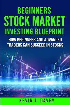 Beginners Stock Market Investing Blueprint: How Beginners and Advanced Traders Can Succeed In Stocks