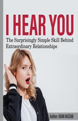 I hear You: The surprisingly Simple Skill Behind Extraordinary Relationships