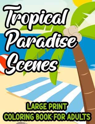 Tropical Paradise Scenes Large Print Coloring Book For Adults: Island Life Illustrations And Designs To Color, Easy And Large Print Vacation Coloring