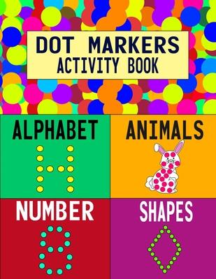 Dot Markers Activity Book: Alphabet Animals Number Shapes: Do a Dot Art Coloring Book For Girls Boys Toddlers I Big Dot I Learn As You Play I 140