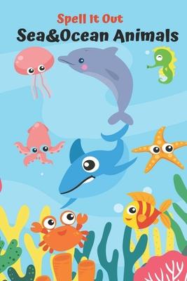 Spell it Out Sea &Ocean Animals: Book for Ages 2-6 for Kids, Toddlers, Boys, Girls, Kids, preschool&Kindergarten, Guessing Game, word Guessing, Pictur