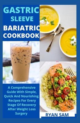 Gastric sleeve bariatric cookbook: The Comprehensive Guide With Simple, Quick And Nourishing Recipes For Every Stage Of Recovery After Weight Loss Sur