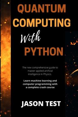 Quantum Computing with Python: The new comprehensive guide to master applied artificial intelligence in Physics. Learn Machine Learning and computer