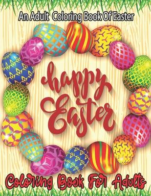 An Adult Coloring Book Of Easter happy Easter: An Adult Coloring Book with Fun, Easy, and Relaxing Designs...