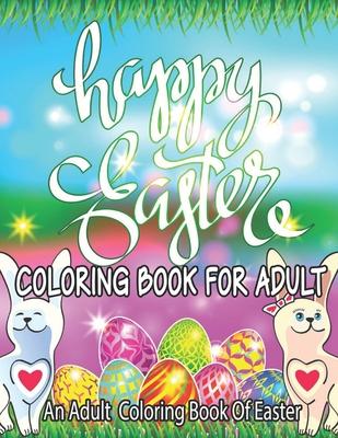 Happy Easter Coloring Book For Adult: An Adult Coloring Book of Easter Designs (Easter Books)!!!!