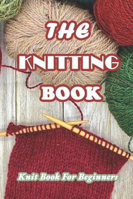 The Knitting Book: Knit Book For Beginners: Easy Knitting Tutorials Anyone Can Follow