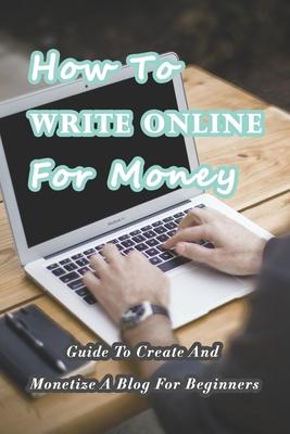How To Write Online For Money: Guide To Create And Monetize A Blog For Beginners: Make Money Writing Blogs Subscription