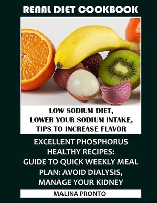 Renal Diet Cookbook: Low Sodium Diet, Lower Your Sodium Intake, Tips To Increase Flavor: Excellent Phosphorus Healthy Recipes: Guide To Qui