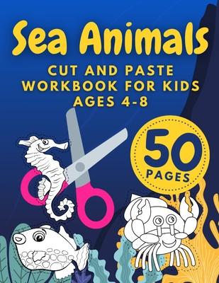 Sea Animals Cut And Paste Workbook For Kids Ages 4-8: Cutting Practice For Preschoolers Kindergarten Learn To Cut Preschool Activity Book