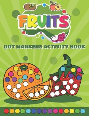 Dot Markers Activity Book Fruits: Do a Dot art coloring book for toddlers - Fruits Paint Daubers Book with Big Dots