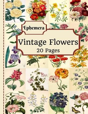 Vintage Flowers Ephemera: 20 Pages Of Beautiful Color Pictures To Use In Your Junk Journals, Scrapbooking, Or Altered Art Projects (Cut Out & Us