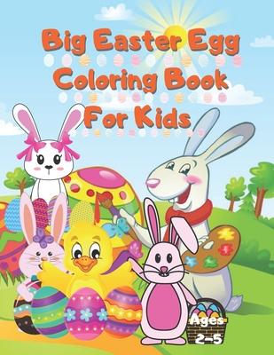 Big Easter Egg Coloring Book For Kids Ages 2-5: A Collection of Fun and Easy Happy Easter Eggs Coloring Pages for Kids Children, Boys & Girls, Toddler