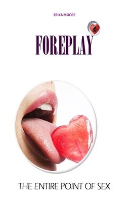 Foreplay: The Entire Point of Sex