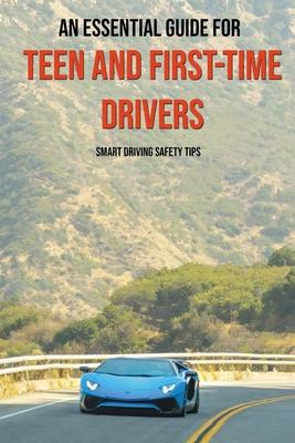 An Essential Guide For Teen And First-Time Drivers: Smart Driving Safety Tips: Driving Tips For Beginners