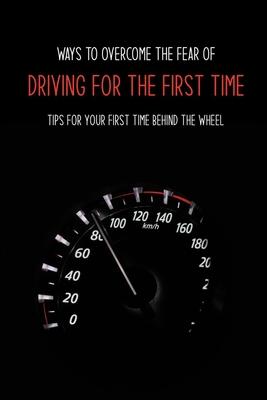 Ways To Overcome The Fear Of Driving For The First Time: Tips For Your First Time Behind The Wheel: Car Driving Skills