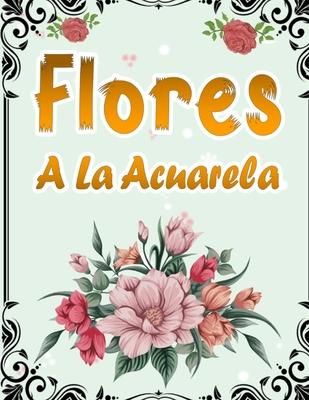 Flores A La Acuarela: 50 Pginas Para Colorear Con Hermosas Flores - Libro De Colorear Antiestrs Para Adultos - Libro Para Colorear Para Ma