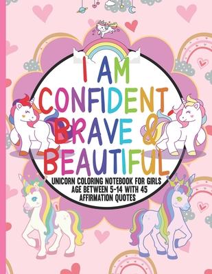 I Am Confident, Brave & Beautiful: unicorn coloring notebook for girls between 5 to 14 with 45 Positive Affirmations in every page for young girls to