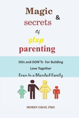 Magic & Secrets of Step Parenting: DOs and DON'Ts For Building Love Even In a Blended Family