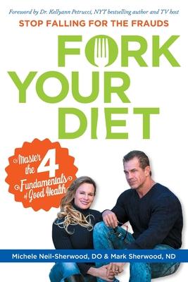 Fork Your Diet: Stop Falling for Frauds: Master Four Fundamentals of Good Health