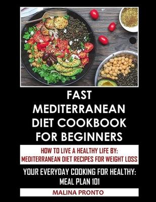 Fast Mediterranean Diet Cookbook For Beginners: How To Live A Healthy Life By: Mediterranean Diet Recipes For Weight Loss: Your Everyday Cooking For H