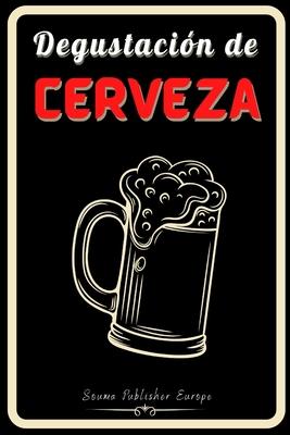 Degustacin de Cerveza: Diario de Cerveza, un libro y cuaderno para registrar catas de Cerveza para los amantes del Cerveza. Guarde todas sus