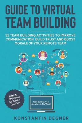 Guide to Virtual Team Building - 55 Team Building Activities to Improve Communication, Build Trust and Boost Morale of Your Remote Team: BONUS: 111 Ul