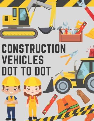 Construction Vehicles Dot to Dot: Coloring Book for Kids - Fun Activity Dot to Dot For Children Ages 4-8 Filled With Big Trucks Tractors Diggers Workb