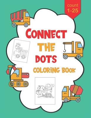 1-25 Connect The Dots Coloring Book: Dot to Dot Workbook For Kids Ages 4-8, Preschoolers and Kindergarten, Construction Equipment and Big Trucks